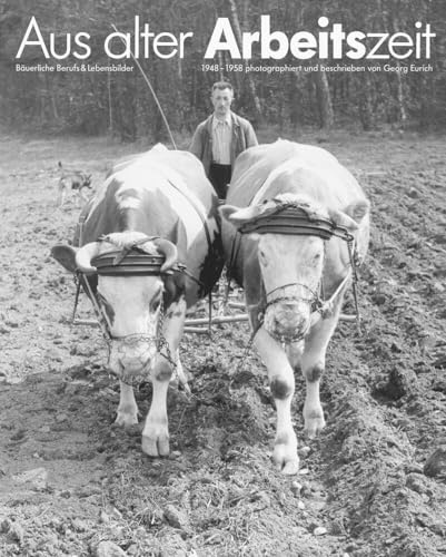 Aus alter Arbeitszeit - Bäuerliche Berufs- und Lebensbilder 1948-1958: Handwerkliche Berufe, bäuerliche Arbeit und Dorfleben