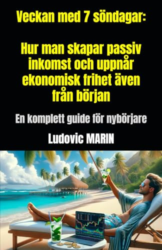 Veckan med 7 söndagar: Hur man skapar passiv inkomst och uppnår ekonomisk frihet även från början: En komplett guide för nybörjare
