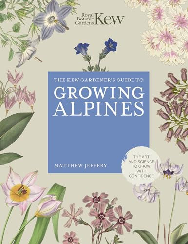 Kew Gardener's Guide to Growing Alpines: The Art and Science to Grow With Confidence (Kew Experts)