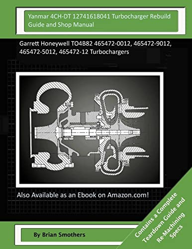 Yanmar 4CH-DT 12741618041 Turbocharger Rebuild Guide and Shop Manual: Garrett Honeywell TO4B82 465472-0012, 465472-9012, 465472-5012, 465472-12 Turbochargers