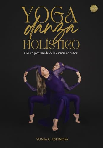 Yoga Danza Holístico: Vive en plenitud desde la esencia de tu Ser