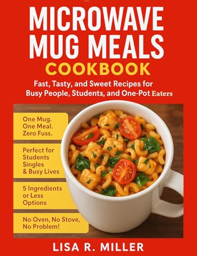 Microwave Mug Meals Cookbook: Fast, Tasty, and Sweet Recipes for Busy People, Students, and One-Pot Eaters