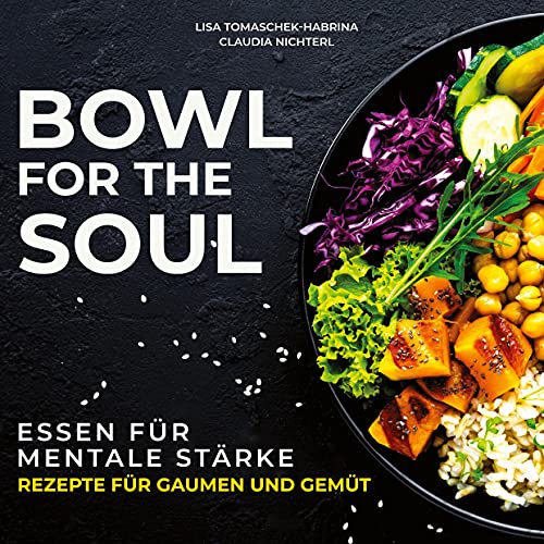 Bowl for the Soul: Essen für mentale Stärke. Rezepte für Gaumen und Gemüt