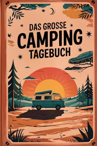 Das grosse Camping Tagebuch: Deine persönliche Erinnerung an unvergessliche Abenteuer – verewige deine Lieblingsorte und bewegendsten Erlebnisse, und ... wieder die Details deiner traumhaften Reisen