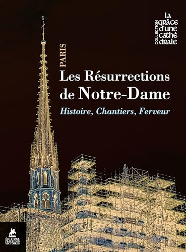 Les résurrections de Notre-Dame de Paris - Histoire, chantiers, ferveur