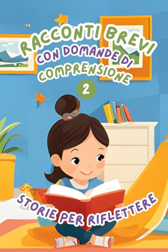 Racconti Brevi con Domande di Comprensione 2: Storie per Riflettere. Storie facili e divertenti per migliorare la comprensione della lettura nei bambini dai 6 agli 8 anni.