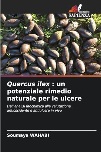 Quercus ilex : un potenziale rimedio naturale per le ulcere: Dall'analisi fitochimica alla valutazione antiossidante e antiulcera in vivo