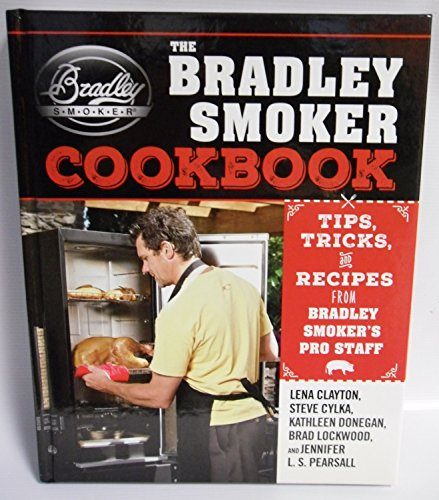 The Bradley Smoker Cookbook: Tips, Tricks, and Recipes from Bradley Smoker's Pro Staff