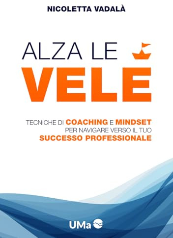 Alza le Vele: Tecniche di coaching e mindset per navigare verso il tuo successo professionale