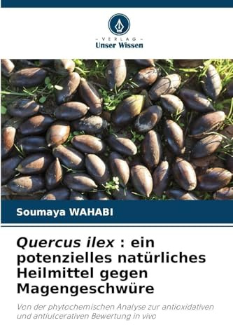 Quercus ilex : ein potenzielles natürliches Heilmittel gegen Magengeschwüre: Von der phytochemischen Analyse zur antioxidativen und antiulcerativen Bewertung in vivo