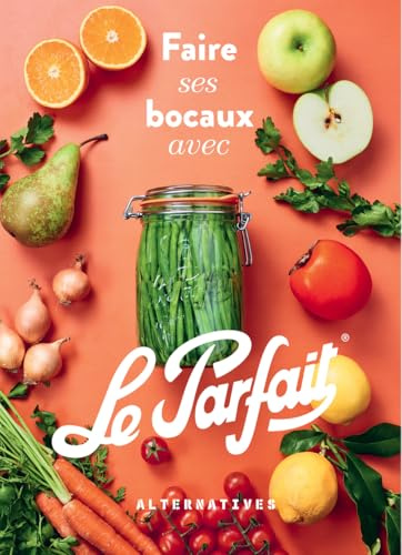 Faire ses bocaux avec Le Parfait®: Édition augmentée