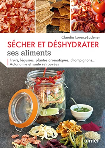 Sécher et déshydrater ses aliments: Fruits, légumes, plantes aromatiques, champignons... Autonomie et santé retrouvées