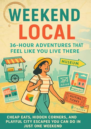 Weekend Local: 36-Hour Adventures That Feel Like You Live There: Cheap Eats, Hidden Corners, and Playful City Escapes You Can Do in Just One Weekend