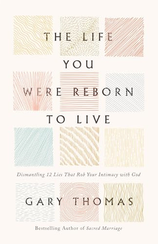 The Life You Were Reborn to Live: Dismantling 12 Lies That Rob Your Intimacy With God