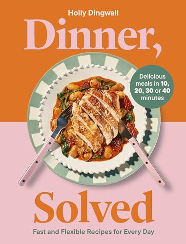 Dinner, Solved: Fast and Flexible Recipes for Every Day in 10, 20, 30 or 40 Minutes