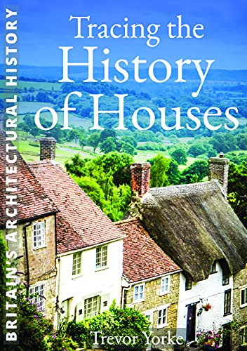 Tracing the History of Houses | A guide to the architecture and development of the British home (Britain's Architectural History)