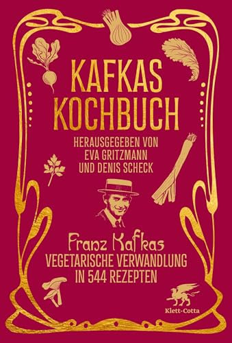Kafkas Kochbuch: Franz Kafkas vegetarische Verwandlung in 544 Rezepten