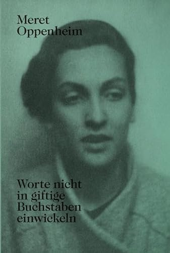 Meret Oppenheim – Worte nicht in giftige Buchstaben einwickeln: Das autobiografische Album «Von der Kindheit bis 1943» und unveröffentlichte Briefwechsel