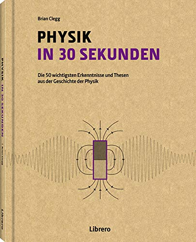PHYSIK IN 30 SEKUNDEN: Die 50 wichtigsten Erkenntnisse und Themen aus der Geschichte der Physik