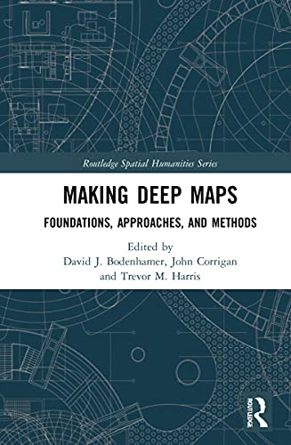 Making Deep Maps: Foundations, Approaches, and Methods (Routledge Spatial Humanities)
