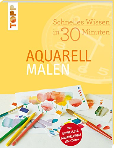 Schnelles Wissen in 30 Minuten - Aquarell malen: Der schnellste Aquarellkurs aller Zeiten