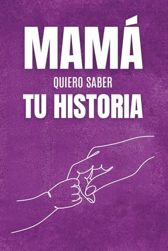 Mamá, Quiero Saber Tu Historia: El Regalo Ideal Para Mamá, Un Diario Con Preguntas Conmovedoras Para Revivir Su Historia, Guardar Sus Recuerdos Y Dejar Su Legado Para Siempre