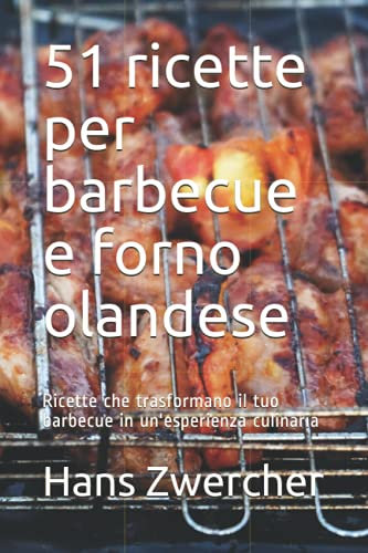 51 ricette per barbecue e forno olandese: Ricette che trasformano il tuo barbecue in un'esperienza culinaria