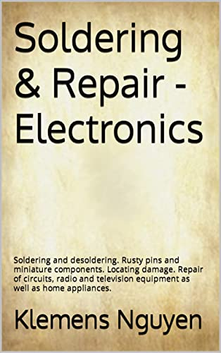 Soldering & Repair - Electronics: Soldering and desoldering. Rusty pins and miniature components. Locating damage. Repair of circuits, radio and television ... (Electronics - easy and simple. Book 18)