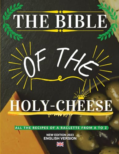 The Bible of the Holy-Cheese: 90 recipes, 90 choices for your raclette cheese !