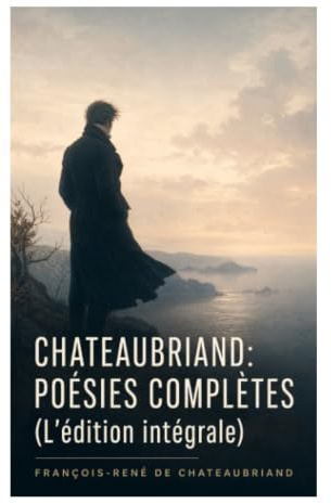Chateaubriand: Poésies complètes (L'édition intégrale): Élégies, méditations religieuses et lyrisme aux sources du romantisme français