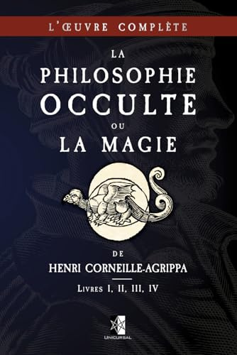 La Philosophie Occulte ou la Magie de Henri Corneille-Agrippa: L'Œuvre Complète (Livres I, II, III, IV)