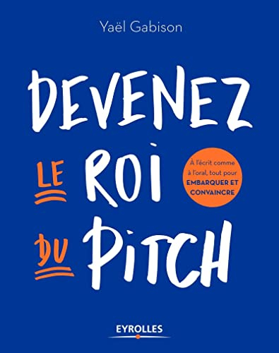 Devenez le roi du pitch: A l'écrit comme à l'oral, tout pour embarquer et convaincre