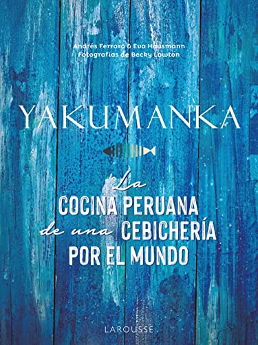 YAKUMANKA. La cocina peruana de una cebichería por el mundo (LAROUSSE - Libros Ilustrados/ Prácticos - Gastronomía)
