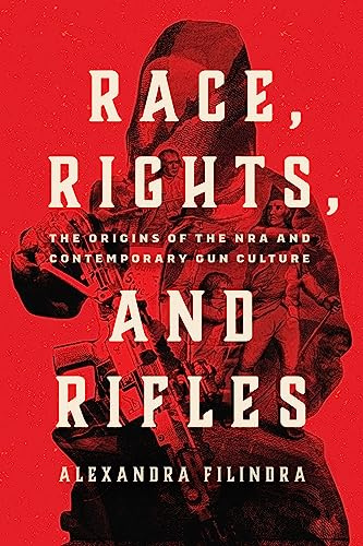 Race, Rights, and Rifles: The Origins of the NRA and Contemporary Gun Culture (Chicago Studies in American Politics)