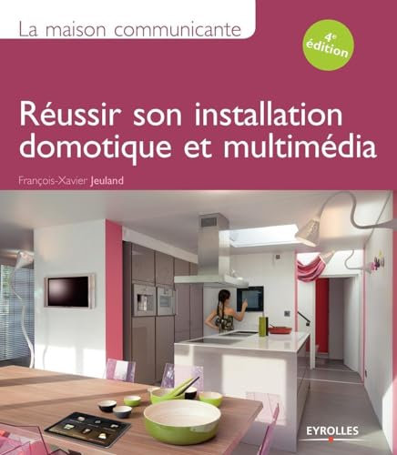 La maison communicante. Réussir son installation domotique et multimédia