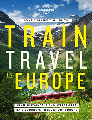 Lonely Planet's Guide to Train Travel in Europe: Detailed Itineraries | Planning Maps | Tips & Advice | Plan Sustainable and Stress-free Journeys Throughout Europe