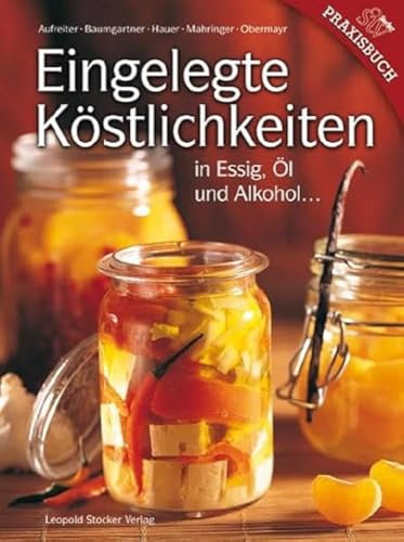 Eingelegte Köstlichkeiten: in Essig, Öl und Alkohol ...