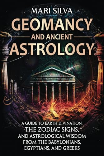 Geomancy and Ancient Astrology: A Guide to Earth Divination, the Zodiac Signs, and Astrological Wisdom from the Babylonians, Egyptians, and Greeks (Spiritual Astrology)