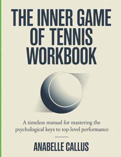 The Inner Game Of Tennis Workbook: A Timeless Manual for Mastering the Psychological Keys to Top-Level Performance