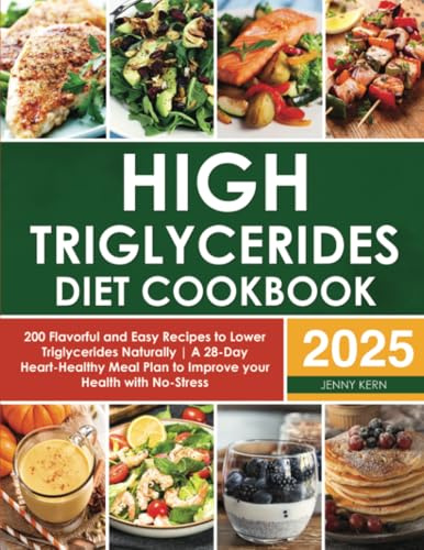 High Triglycerides Diet Cookbook: 200 Flavorful and Easy Recipes to Lower Triglycerides Naturally | A 28-Day Heart-Healthy Meal Plan to Improve your Health with No-Stress