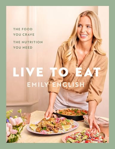 Live to Eat: The food you crave, the nutrition you need: The instant #1 Sunday Times bestseller (Emily English)