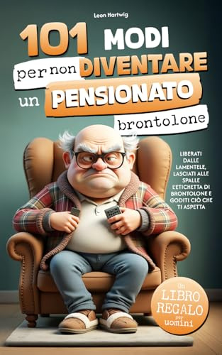 101 modi per non diventare un pensionato brontolone: liberati dalle lamentele, lasciati alle spalle l’etichetta di brontolone e goditi ciò che ti aspetta | Un libro regalo per uomini