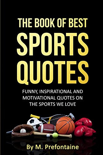 The Book Of Best Sports Quotes: Funny, inspirational and motivation quotes on the sports we love (Quotes For Every Occasion)