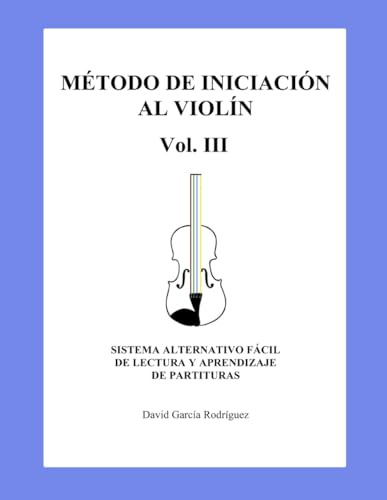 MÉTODO DE INICIACIÓN AL VIOLÍN VOL.III: SISTEMA ALTERNATIVO FÁCIL DE LECTURA Y APRENDIZAJE DE PARTITURAS.
