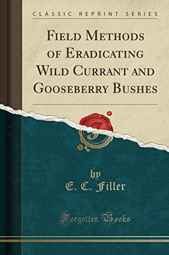 Field Methods of Eradicating Wild Currant and Gooseberry Bushes (Classic Reprint)