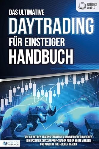 Das ultimative DAYTRADING FÜR EINSTEIGER Handbuch: Wie Sie mit den Trading-Strategien der Supererfolgreichen in kürzester Zeit zum Profi-Trader an der Börse werden und absolut treffsicher traden