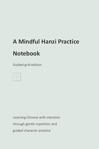 A Mindful Hanzi Practice Notebook — Guided grid edition: Learning Chinese with intention through gentle repetition and guided character practice