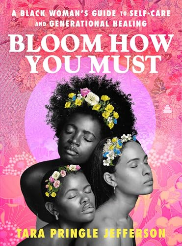 Bloom How You Must : A Black Woman's Guide to Self-Care and Generational Healing