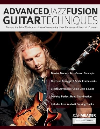 Advanced Jazz-Fusion Guitar Techniques: Discover the Art of Modern Jazz-Fusion Soloing using Lines, Phrasing and Harmonic Concepts