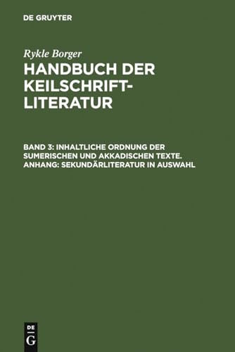 Handbuch der Keilschriftliteratur, 3 Bde., Bd.3, Inhaltliche Ordnung der sumerischen und akkadischen Texte: Anh.: Sekundärliteratur in Ausw. (Rykle Borger: Handbuch der Keilschriftliteratur)